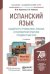 Испанский язык. Общий курс грамматики, лексики и разговорной практики. Продвинутый этап. Учебник и практикум для академического бакалавриата