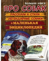 Большая книга про собак. Рассказы и стихи. Легендарные собаки. Маленькая энциклопедия
