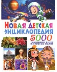 Новая детская энциклопедия. 5000 увлекательных фактов и интересных событий