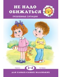 Не надо обижаться! Проблемные ситуации (2-4 года)