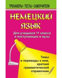 Немецкий язык для учащихся 11 класса и поступающих в ВУЗы. Темы и переводы к ним, краткий грамматический справочник