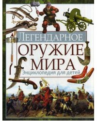 Легендарное оружие мира. Энциклопедия для детей