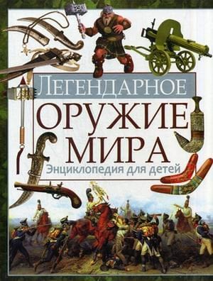 Легендарное оружие мира. Энциклопедия для детей