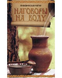Наговоры на воду. Привлекаем любовь, удачу, богатство и здоровье, избавляемся от сглаза и порчи