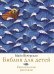 Обложка книги «Библия для детей. Евангельские рассказы» — Кучерская Майя Александровна, ISBN 9785170821549