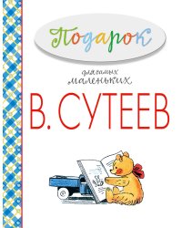Подарок для самых маленьких / Сутеев Владимир Григорьевич