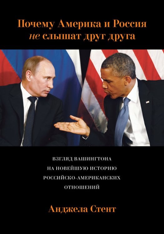 Обложка книги «Почему Америка и Россия не слышат друг друга? Взгляд Вашингтона на новейшую историю российско-американских отношений» — Стент Анджела, ISBN 9785000573129