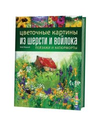Цветочные картины из шерсти и войлока. Пейзажи и натюрморты