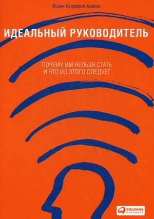 Обложка книги «Идеальный руководитель. Почему им нельзя стать и что из этого следует» — Адизес Ицхак Калдерон, ISBN 9785961449747