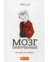 Мозг прирученный. Что делает нас людьми?
