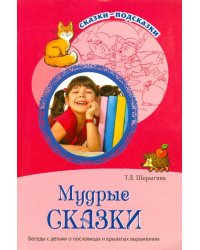 Мудрые сказки. Беседы с детьми о пословицах и крылатых выражениях