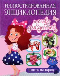 Иллюстрированная энциклопедия только для девочек. Книга-подарок