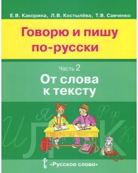Говорю и пишу по-русски. В 3 частях. Часть 2. От слова к тексту. Учебное пособие для детей 8-12 лет