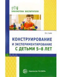 Конструирование и экспериментирование с детьми 5-8 лет. Методическое пособие