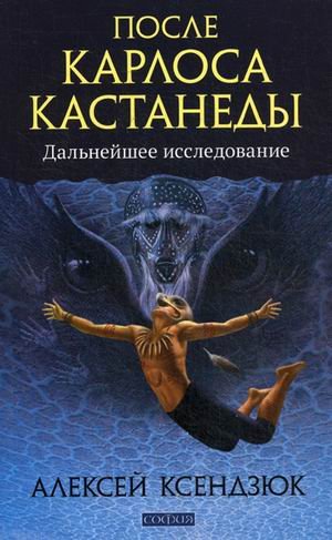 Обложка книги «После Карлоса Кастанеды. Дальнейшее исследование» — Ксендзюк Алексей Петрович, ISBN 9785906749468