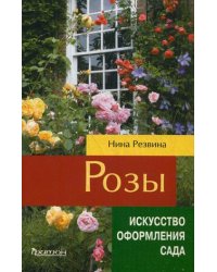 Розы. Искусство оформления сада. Справочное пособие
