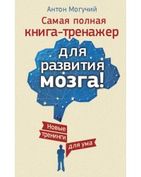 Самая полная книга-тренажер для развития мозга! Новые тренинги для ума