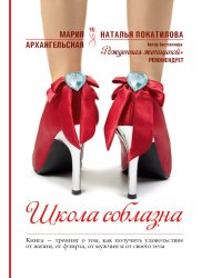 Школа соблазна. Книга - тренинг о том, как получить удовольствие от жизни, от флирта, от мужчин и от своего тела