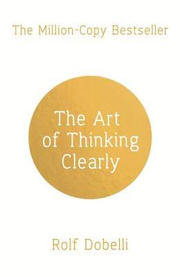 The Art of Thinking Clearly. Better Thinking, Better Decisions
