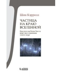 Частица на краю Вселенной. Как охота на бозон Хиггса ведет нас к границам нового мира