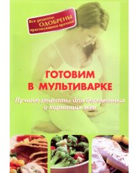 Готовим в мультиварке. Лучшие рецепты для беременных и кормящих мам
