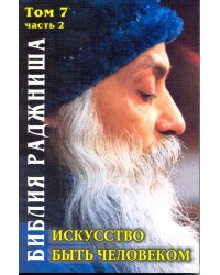 Искусство быть человеком. Библия Раджниша. Том 7. Часть 2
