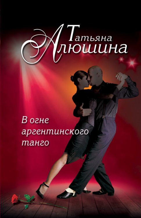 Обложка книги «В огне аргентинского танго» — Алюшина Татьяна Александровна, ISBN 9785699781850
