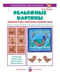 Рельефные картины. Лепим из глины, пластилина, соленого теста. Дидактическое пособие к программе "Цветные ладошки"