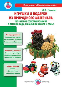 Игрушки и подарки из природного материала. Творческое конструирование в детском саду, начальной школе и семье