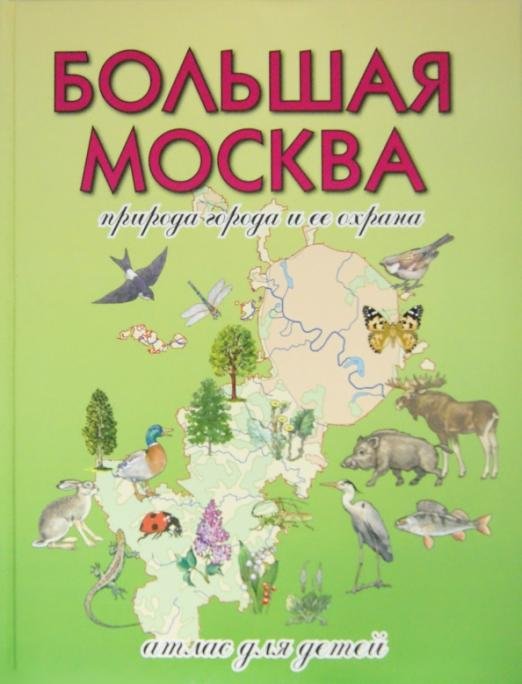 Большая Москва. Природа города и ее охрана. Атлас