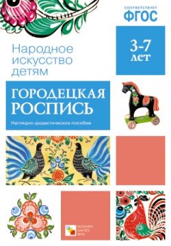 Народное искусство - детям. Городецкая роспись. Наглядно-дидактическое пособие. ФГОС