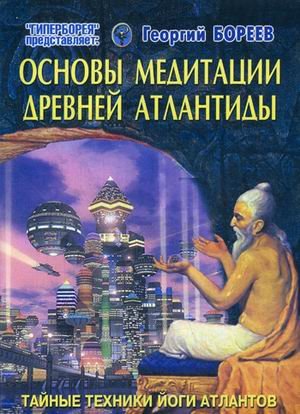 Обложка книги «Основы медитации Древней Атлантиды. Тайные техники йоги атлантов» — Бореев Георгий Александрович, ISBN 9785990623811