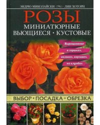 Розы. Миниатюрные. Вьющиеся. Кустовые. Выбор, посадка, обрезка. Выращиваем в горшках, вазонах, корзинах, на клумбах