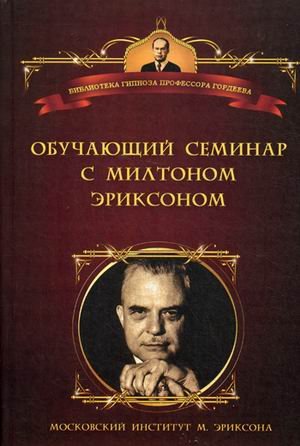 Обложка книги «Обучающий семинар с Милтоном Г. Эриксоном. Уроки гипноза» — Зейг Д.К., ISBN 9785906364098