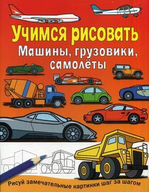 Машины, грузовики, самолеты. Рисуй замечательные картинки шаг за шагом