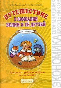 Обложка книги «Путешествие в компании Белки и её друзей. Задачник - рабочая тетрадь по экономике. В 2-х частях. Часть первая» — Смирнова Татьяна Викторовна, Проснякова Татьяна Николаевна, ISBN 9785393016890