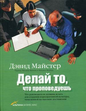 Обложка книги «Делай то, что проповедуешь: что руководители должны делать для создания корпоративной культуры, нацеленной на высокие достижения» — Майстер Дэвид, ISBN 5961403807