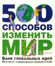 Обложка книги «500 способов изменить мир. Банк глобальных идей. Институт социальных изобретений» — Темпл Ник, ISBN 5981241349