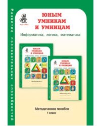 Юным умникам и умницам. Информатика. Логика. Математика. Задания по развитию познавательных способностей. Методическое пособие. 1 класс