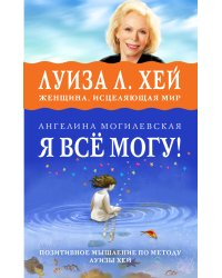 Я ВСЁ МОГУ! Позитивное мышление по методу Луизы Хей