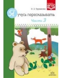 Я учусь пересказывать. Часть 3. Разработано в соответствии с ФГОС