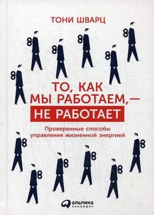 Обложка книги «То, как мы работаем - не работает. Проверенные способы управления жизненной энергией» — Шварц Тони, Гомес Жан, Маккарти Кэтрин, ISBN 9785961450286