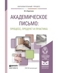 Академическое письмо: процесс, продукт и практика. Учебное пособие для вузов