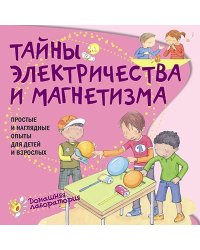 Тайны электричества и магнетизма. Простые и наглядные опыты для детей и взрослых