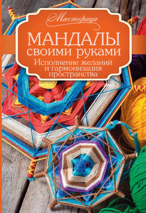 Обложка книги «Мандалы своими руками. Исполнение желаний и гармонизация пространства» — Смирнова А.В., ISBN 9785170876389