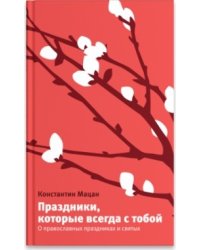 Праздники, которые всегда с тобой. О православных праздниках и святых