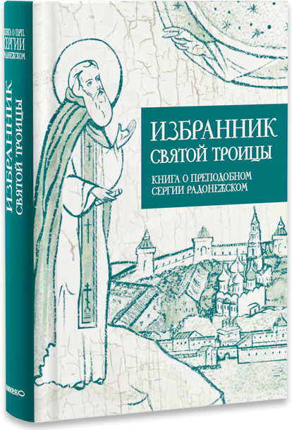 Избранник святой Троицы. Книга о преподобном Сергии Радонежском