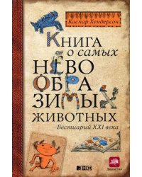 Книга о самых невообразимых животных. Бестиарий XXI века