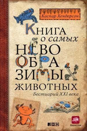 Научно-популярные книги Книга о самых невообразимых животных. Бестиарий XXI века