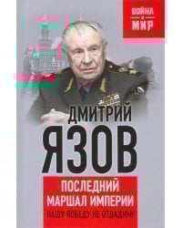 Нашу Победу не отдадим! Последний маршал империи